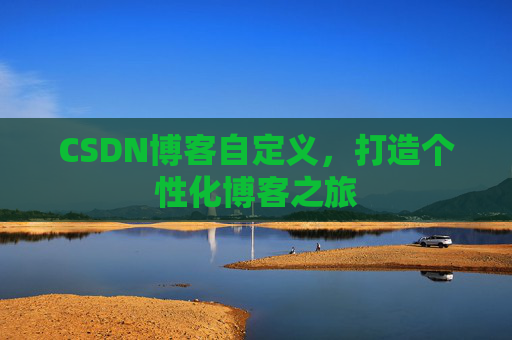 CSDN博客自定义，打造个性化博客之旅