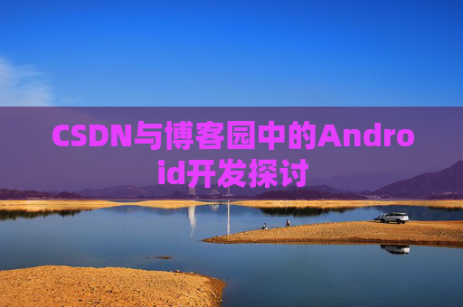 CSDN与博客园中的Android开发探讨