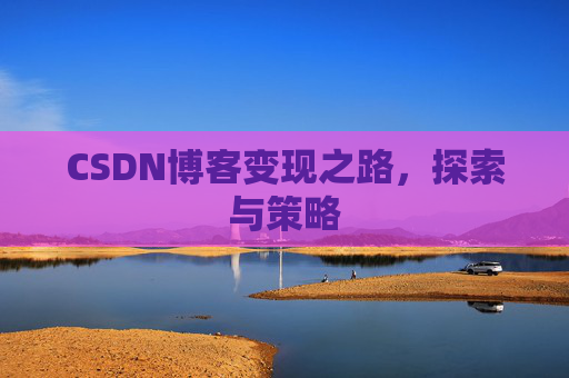 CSDN博客变现之路，探索与策略