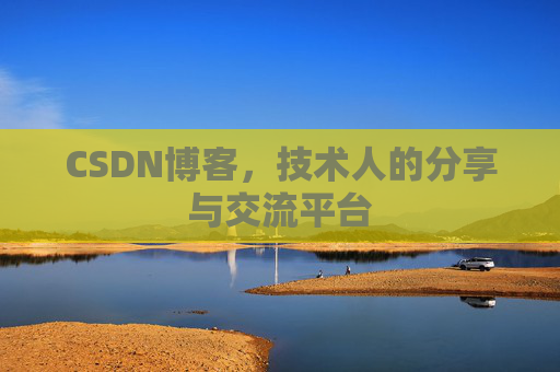 CSDN博客，技术人的分享与交流平台